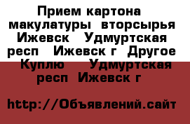 Прием картона, макулатуры, вторсырья Ижевск - Удмуртская респ., Ижевск г. Другое » Куплю   . Удмуртская респ.,Ижевск г.